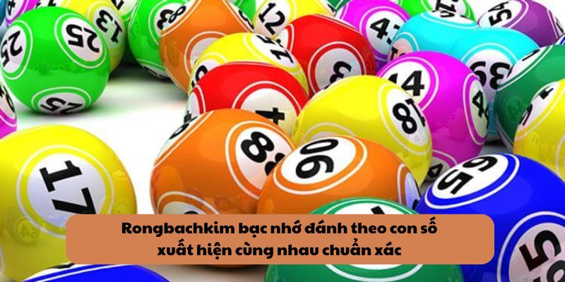 Rongbachkim bạc nhớ đánh theo con số xuất hiện cùng nhau chuẩn xác